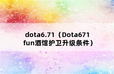dota6.71（Dota671 fun酒馆护卫升级条件）